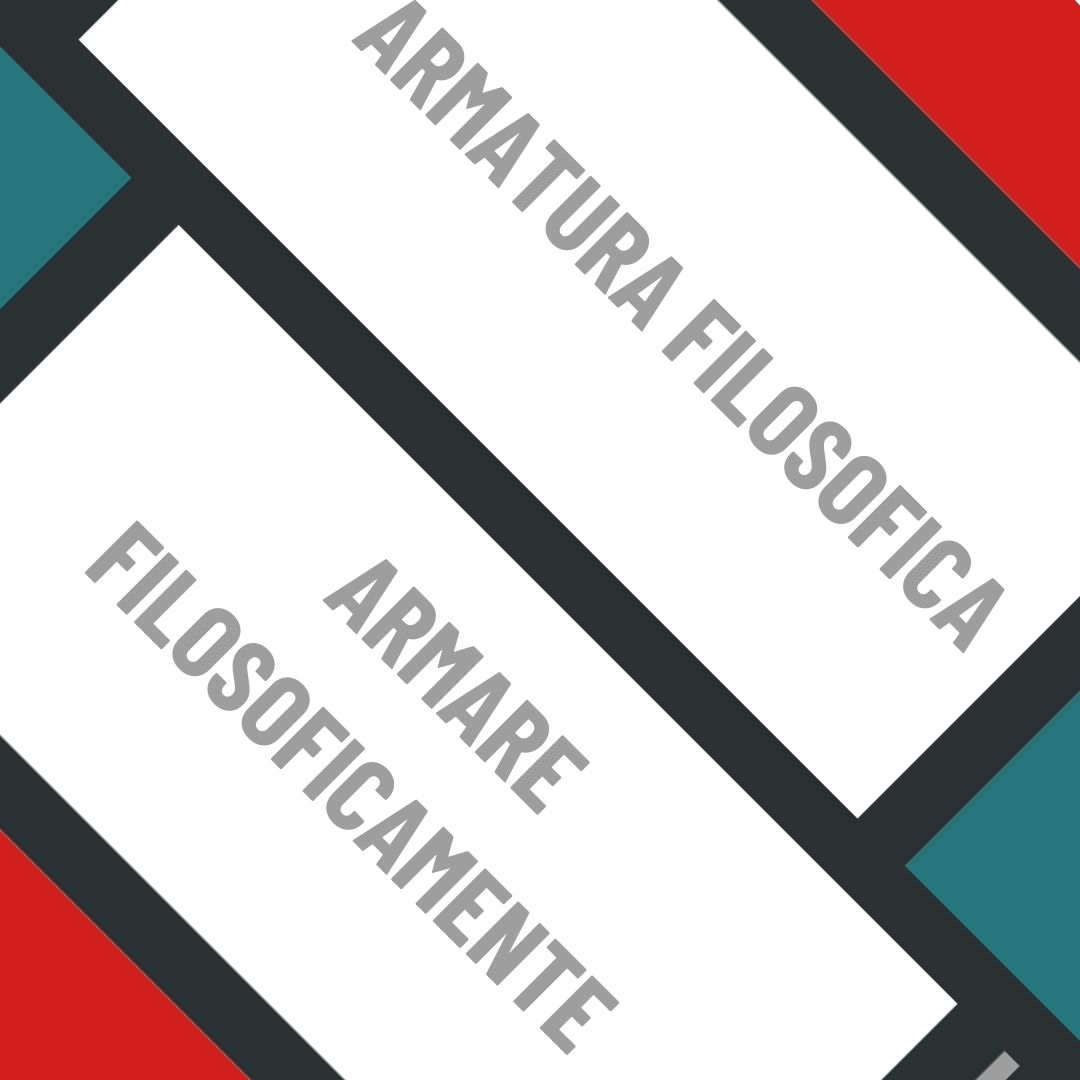 L’ARMATURA FILOSOFICA, OVVERO ARMARSI FILOSOFICAMENTE: una proposta di pratica e teoria filosofica.